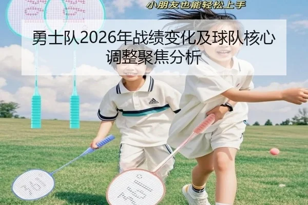 勇士队2026年战绩变化及球队核心调整聚焦分析