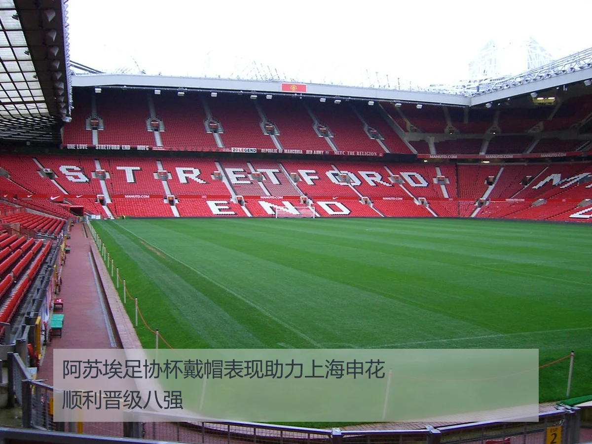 阿苏埃足协杯戴帽表现助力上海申花顺利晋级八强