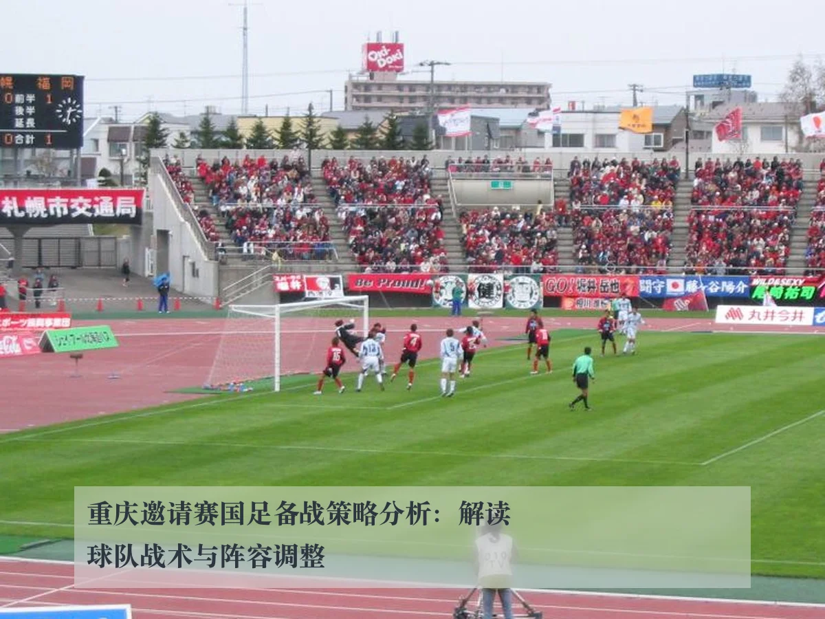 重庆邀请赛国足备战策略分析:解读球队战术与阵容调整